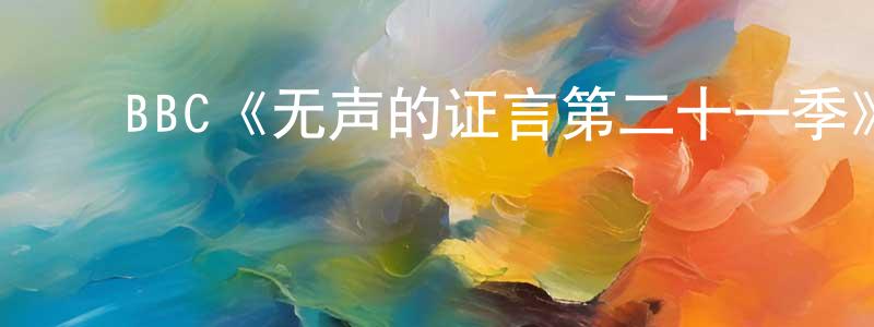 安兴涛的动漫综艺大全,BBC《无声的证言第二十一季》迅雷下载/在线观看/百度云-犯罪/历史载-美剧天堂